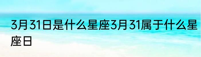 3月31日是什么星座3月31属于什么星座日