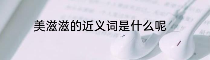 美滋滋的近义词是什么呢