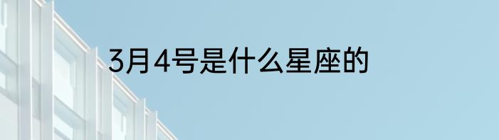 3月4号是什么星座的