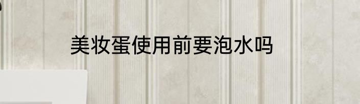 美妆蛋使用前要泡水吗