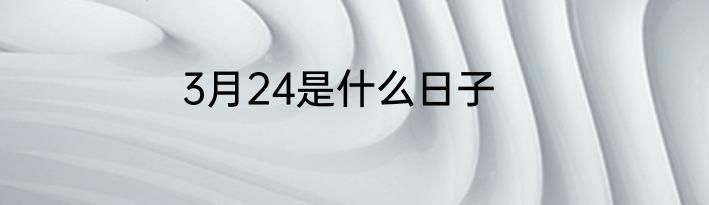 3月24是什么日子