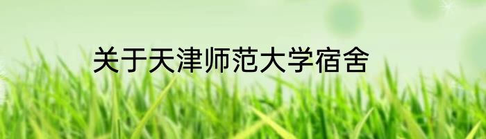 关于天津师范大学宿舍