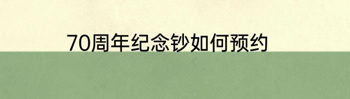 70周年纪念钞如何预约