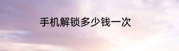 手机解锁多少钱一次