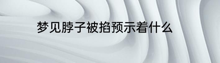 梦见脖子被掐预示着什么
