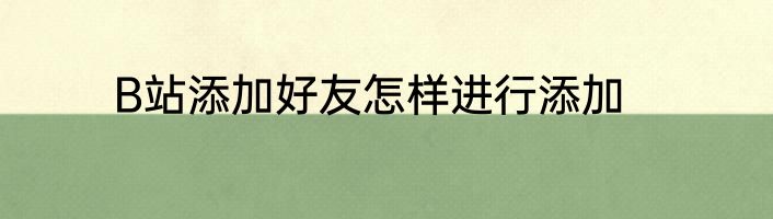 B站添加好友怎样进行添加