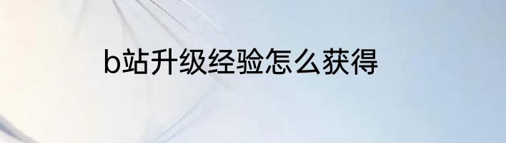b站升级经验怎么获得