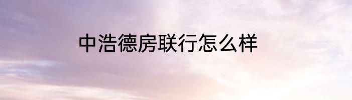 中浩德房联行怎么样