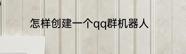 怎样创建一个qq群机器人