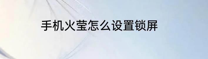 手机火莹怎么设置锁屏