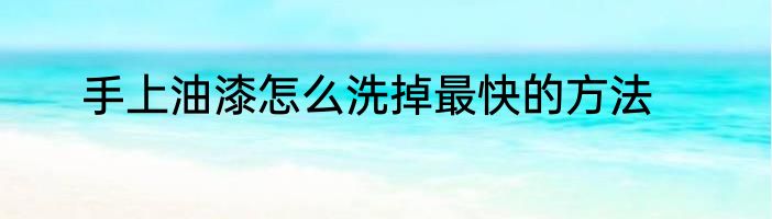 手上油漆怎么洗掉最快的方法