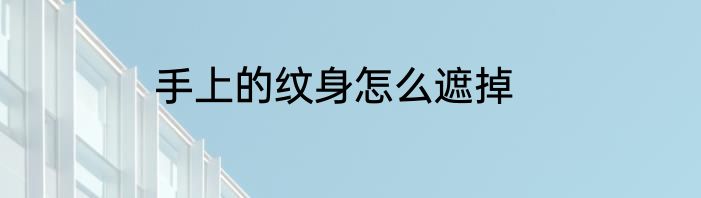 手上的纹身怎么遮掉