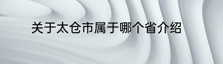 关于太仓市属于哪个省介绍