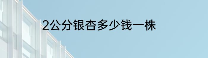 2公分银杏多少钱一株