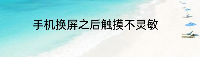 手机换屏之后触摸不灵敏