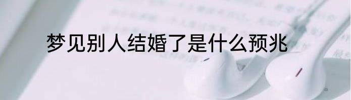 梦见别人结婚了是什么预兆