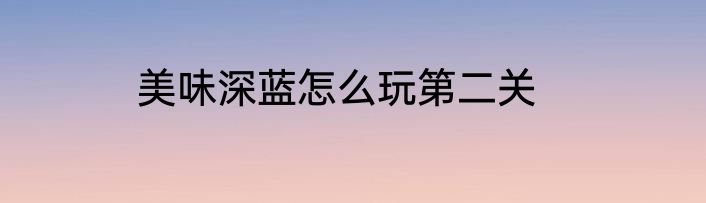 美味深蓝怎么玩第二关