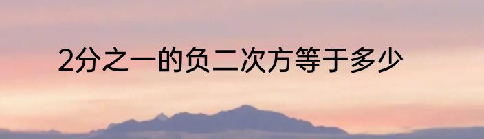 2分之一的负二次方等于多少