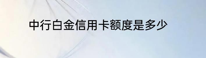 中行白金信用卡额度是多少
