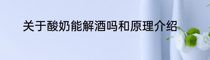 关于酸奶能解酒吗和原理介绍