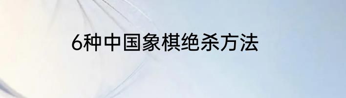 6种中国象棋绝杀方法