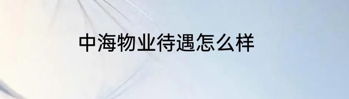 中海物业待遇怎么样