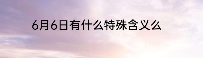 6月6日有什么特殊含义么