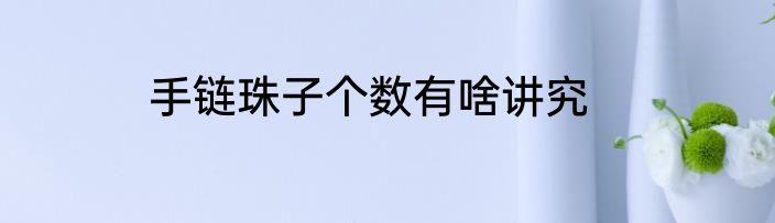 手链珠子个数有啥讲究