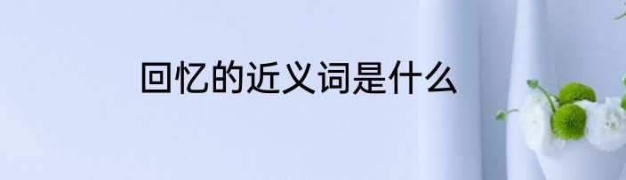 回忆的近义词是什么