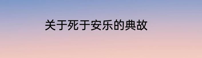 关于死于安乐的典故