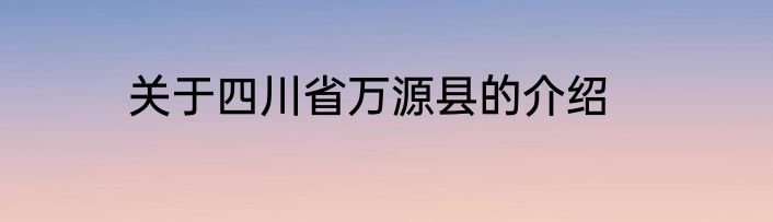 关于四川省万源县的介绍