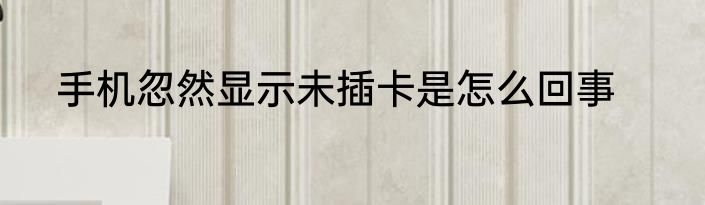 手机忽然显示未插卡是怎么回事