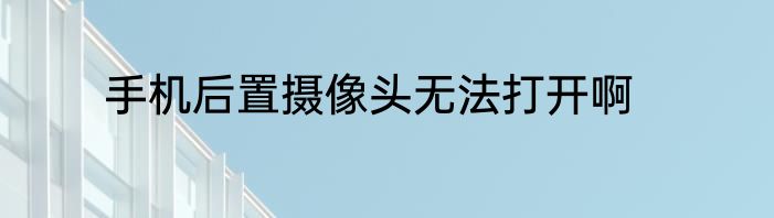 手机后置摄像头无法打开啊