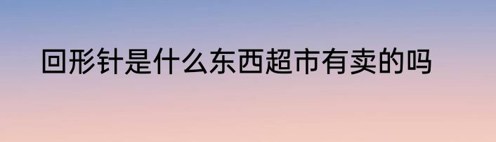 回形针是什么东西超市有卖的吗