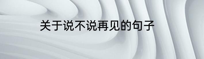 关于说不说再见的句子