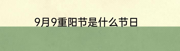 9月9重阳节是什么节日