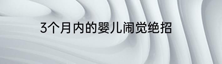 3个月内的婴儿闹觉绝招
