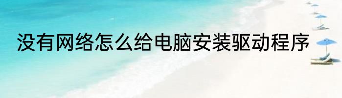 没有网络怎么给电脑安装驱动程序