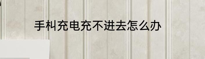 手朻充电充不进去怎么办