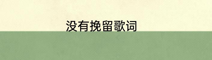没有挽留歌词