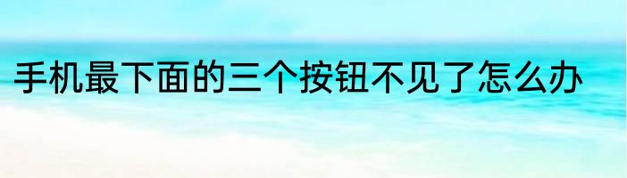 手机最下面的三个按钮不见了怎么办