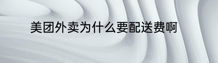 美团外卖为什么要配送费啊