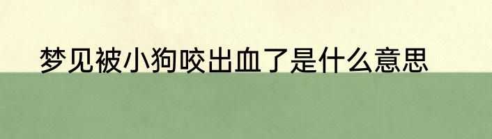 梦见被小狗咬出血了是什么意思