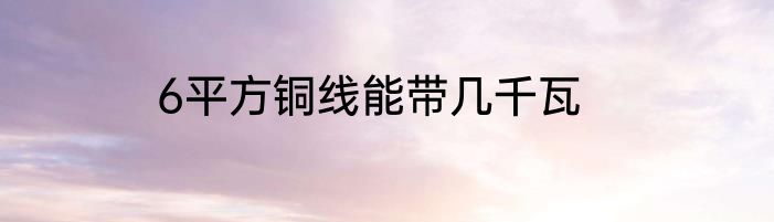 6平方铜线能带几千瓦