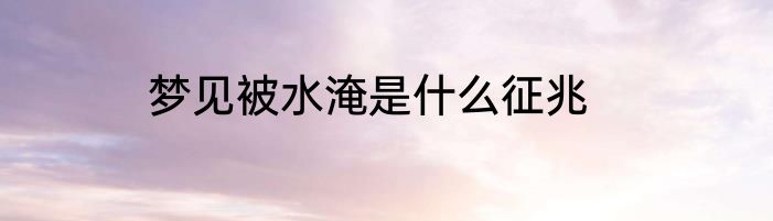 梦见被水淹是什么征兆