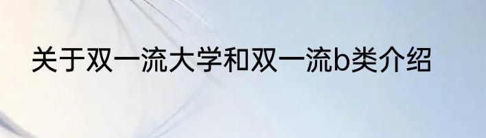 关于双一流大学和双一流b类介绍