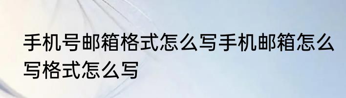 手机号邮箱格式怎么写手机邮箱怎么写格式怎么写