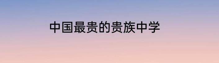 中国最贵的贵族中学