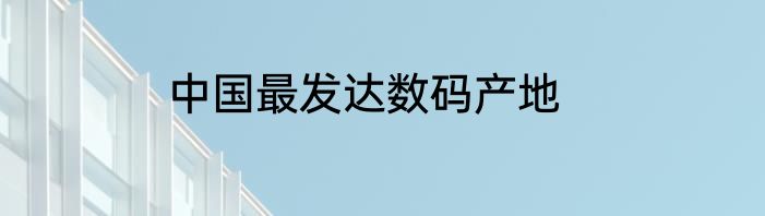 中国最发达数码产地