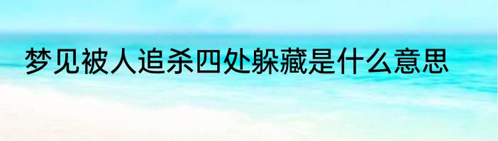 梦见被人追杀四处躲藏是什么意思